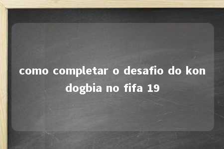 como completar o desafio do kondogbia no fifa 19