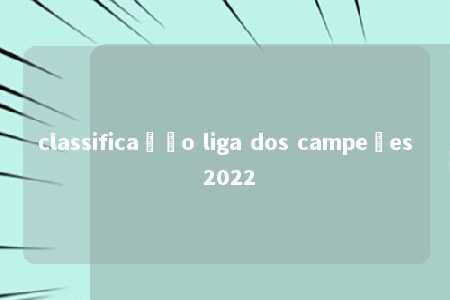 classificação liga dos campeões 2022