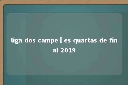 liga dos campeões quartas de final 2019