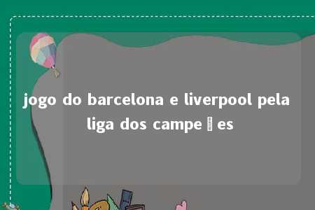 jogo do barcelona e liverpool pela liga dos campeões