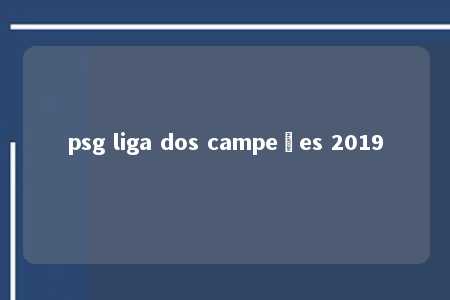 psg liga dos campeões 2019