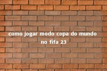 como jogar modo copa do mundo no fifa 23