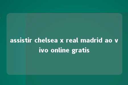 assistir chelsea x real madrid ao vivo online gratis