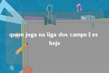 quem joga na liga dos campeões hoje