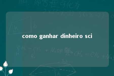 como ganhar dinheiro sci