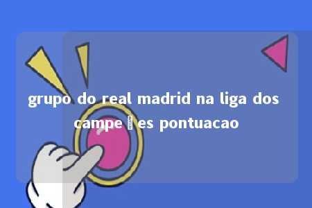 grupo do real madrid na liga dos campeões pontuacao