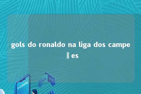 gols do ronaldo na liga dos campeões