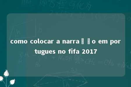 como colocar a narração em portugues no fifa 2017