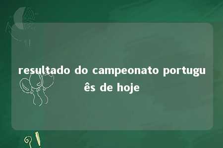 resultado do campeonato português de hoje