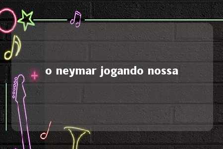 o neymar jogando nossa