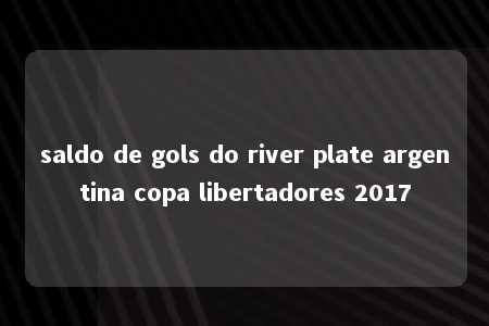 saldo de gols do river plate argentina copa libertadores 2017