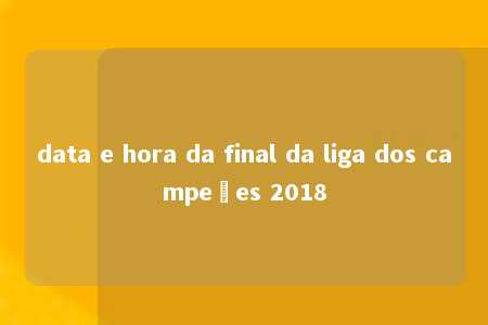 data e hora da final da liga dos campeões 2018