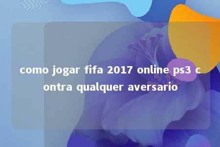 como jogar fifa 2017 online ps3 contra qualquer aversario