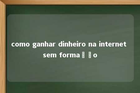 como ganhar dinheiro na internet sem formação