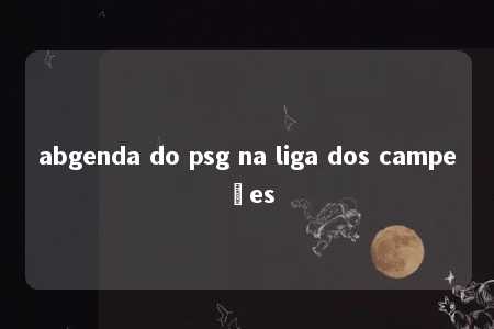 abgenda do psg na liga dos campeões