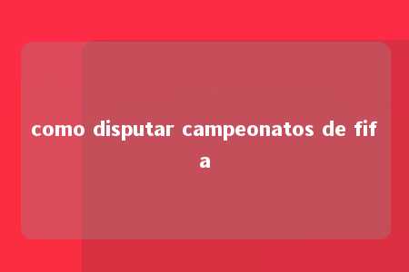 como disputar campeonatos de fifa