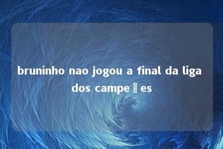 bruninho nao jogou a final da liga dos campeões