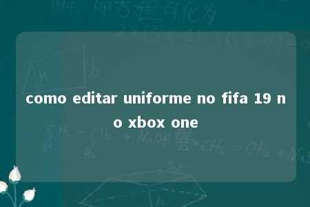 como editar uniforme no fifa 19 no xbox one