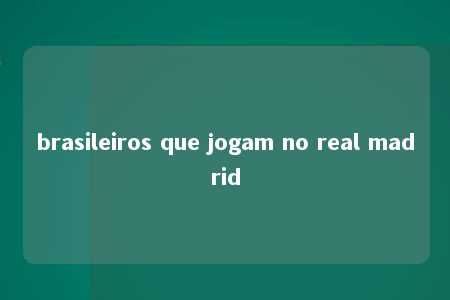 brasileiros que jogam no real madrid