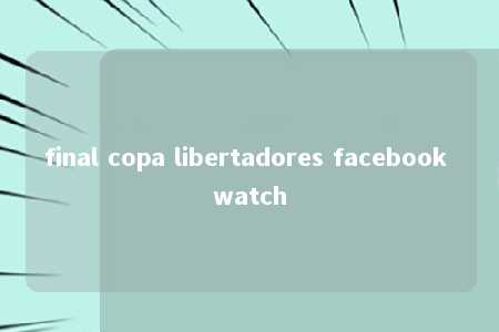 final copa libertadores facebook watch