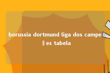 borussia dortmund liga dos campeões tabela