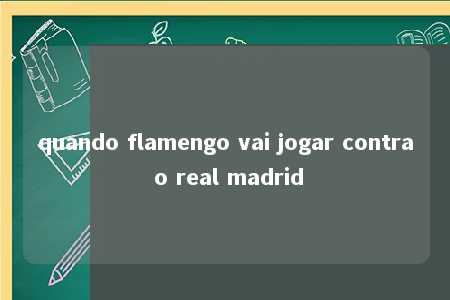 quando flamengo vai jogar contra o real madrid