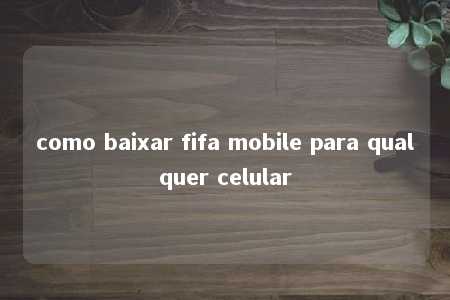 como baixar fifa mobile para qualquer celular