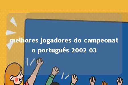 melhores jogadores do campeonato português 2002 03