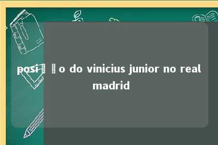 posição do vinicius junior no real madrid