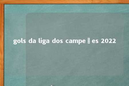 gols da liga dos campeões 2022