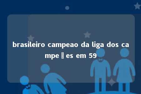 brasileiro campeao da liga dos campeões em 59