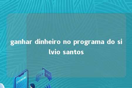 ganhar dinheiro no programa do silvio santos