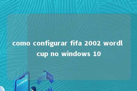 como configurar fifa 2002 wordl cup no windows 10