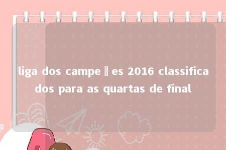 liga dos campeões 2016 classificados para as quartas de final