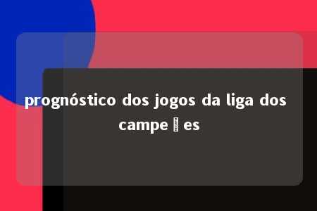 prognóstico dos jogos da liga dos campeões