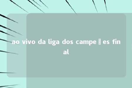 ao vivo da liga dos campeões final