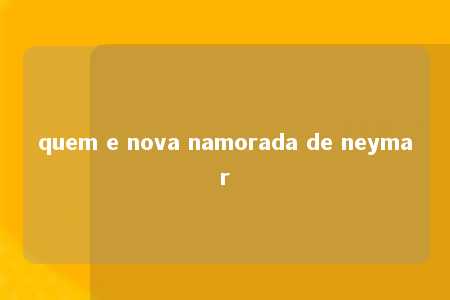 quem e nova namorada de neymar