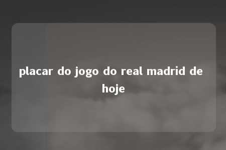 placar do jogo do real madrid de hoje