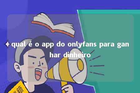 qual é o app do onlyfans para ganhar dinheiro