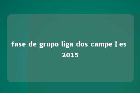 fase de grupo liga dos campeões 2015