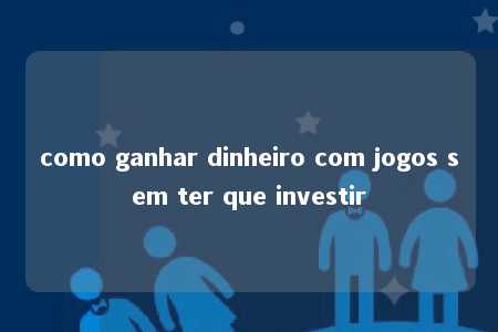 como ganhar dinheiro com jogos sem ter que investir