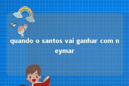 quando o santos vai ganhar com neymar