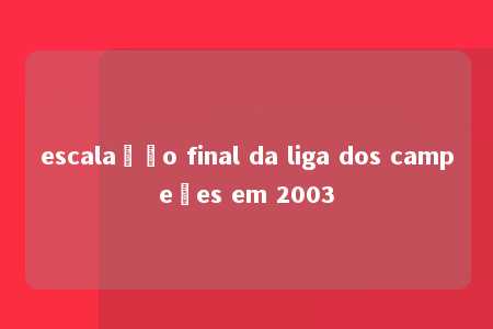 escalação final da liga dos campeões em 2003