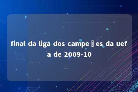 final da liga dos campeões da uefa de 2009-10