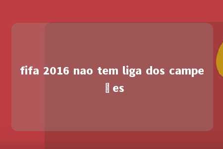 fifa 2016 nao tem liga dos campeões