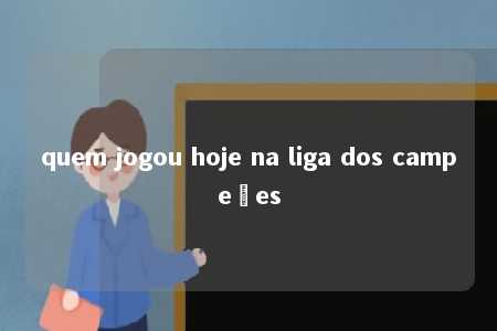 quem jogou hoje na liga dos campeões