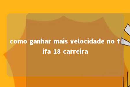 como ganhar mais velocidade no fifa 18 carreira