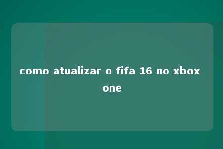 como atualizar o fifa 16 no xbox one