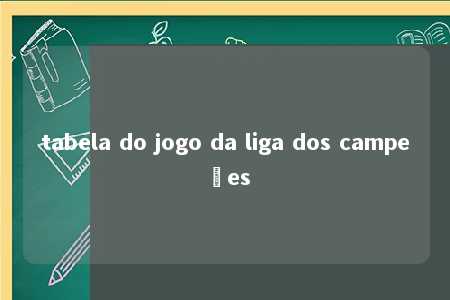 tabela do jogo da liga dos campeões