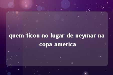 quem ficou no lugar de neymar na copa america